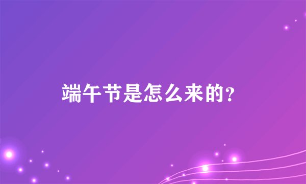 端午节是怎么来的？