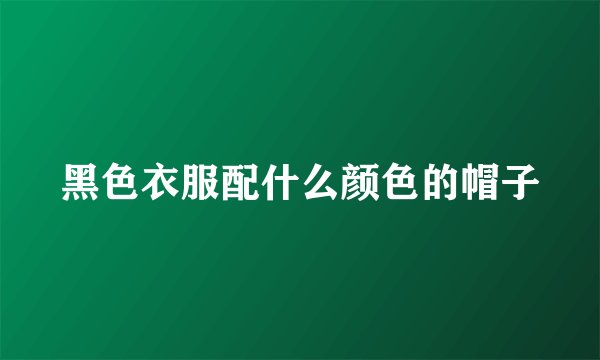 黑色衣服配什么颜色的帽子