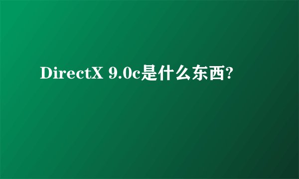 DirectX 9.0c是什么东西?