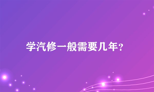 学汽修一般需要几年？