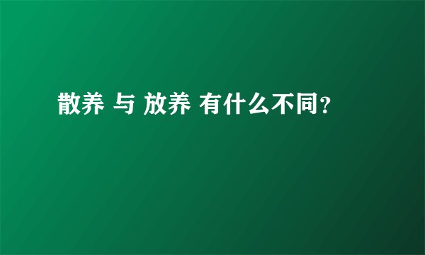 散养 与 放养 有什么不同？