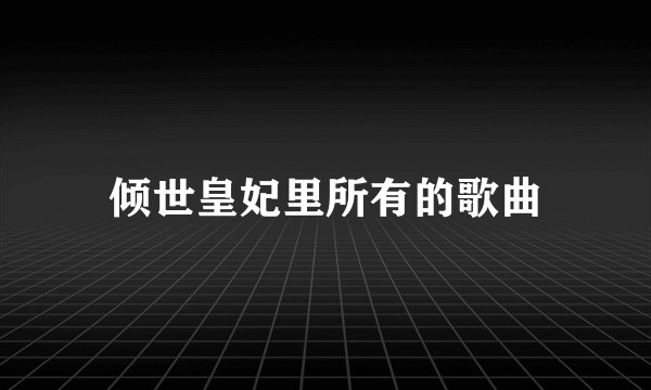 倾世皇妃里所有的歌曲