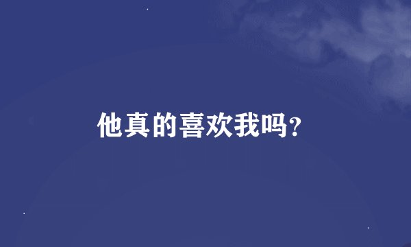 他真的喜欢我吗？