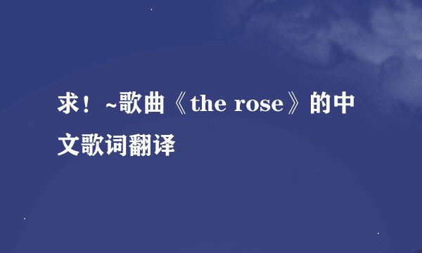 求！~歌曲《the rose》的中文歌词翻译