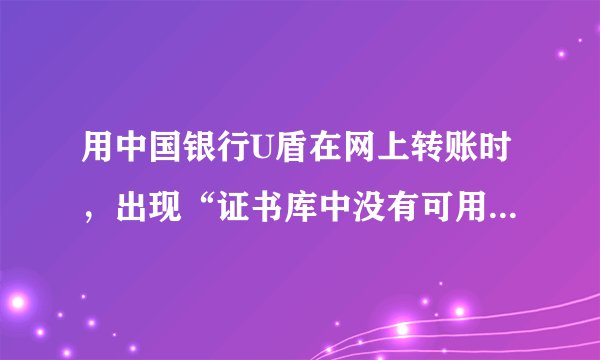 用中国银行U盾在网上转账时，出现“证书库中没有可用证书”的提示，无法进行转账，如何处理