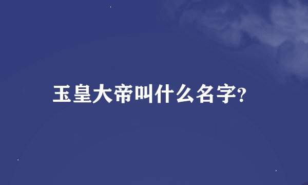 玉皇大帝叫什么名字？