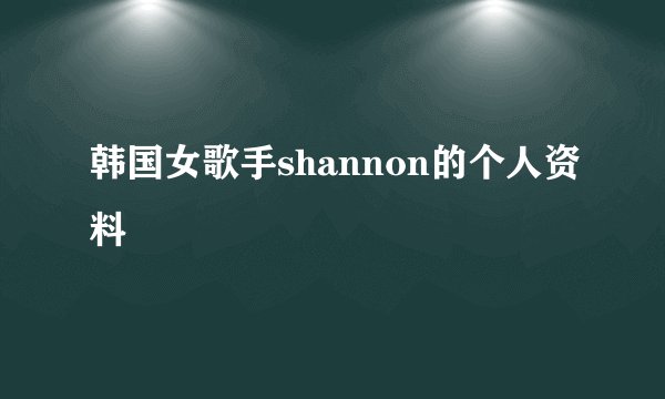 韩国女歌手shannon的个人资料