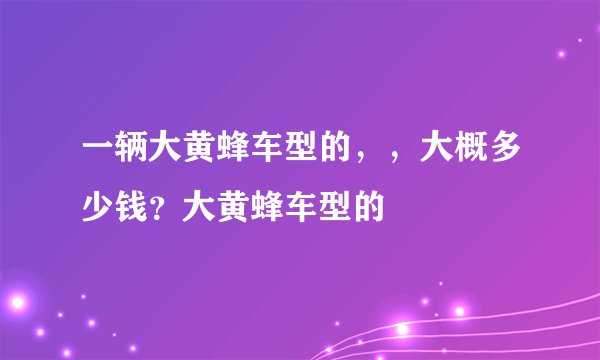 一辆大黄蜂车型的，，大概多少钱？大黄蜂车型的