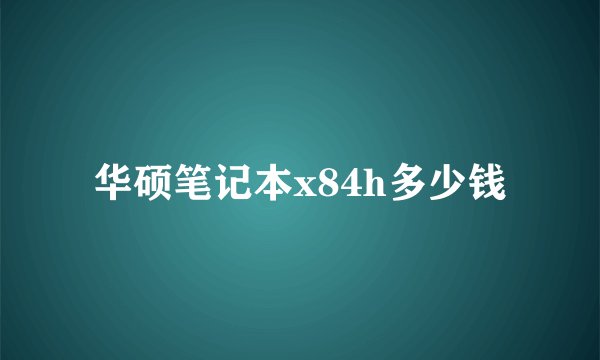 华硕笔记本x84h多少钱