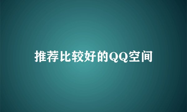 推荐比较好的QQ空间