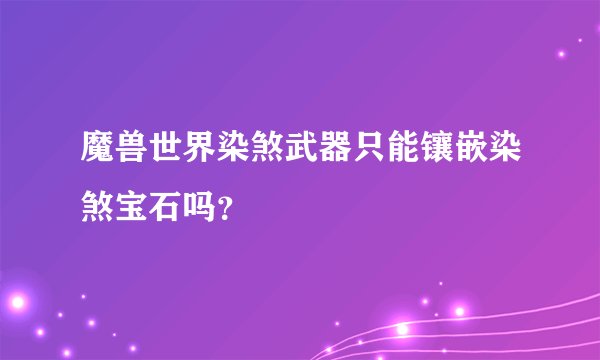 魔兽世界染煞武器只能镶嵌染煞宝石吗？