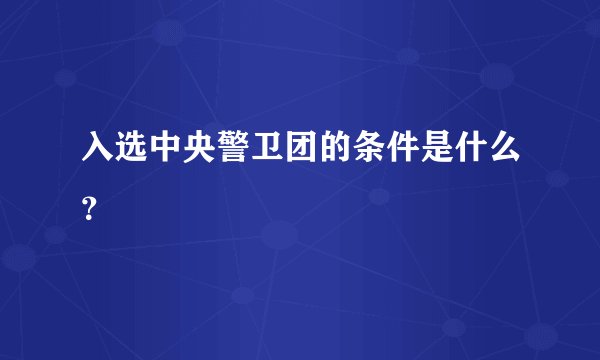 入选中央警卫团的条件是什么？