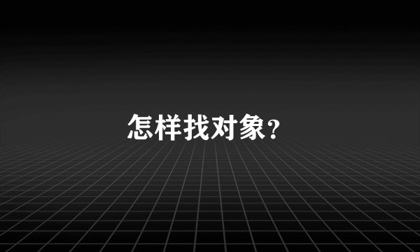 怎样找对象？