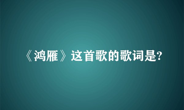 《鸿雁》这首歌的歌词是?