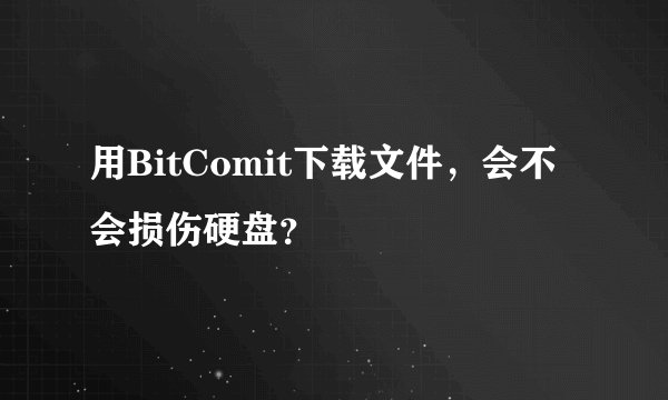 用BitComit下载文件，会不会损伤硬盘？