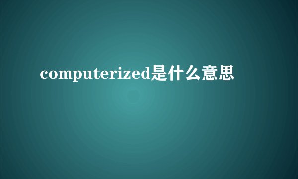 computerized是什么意思