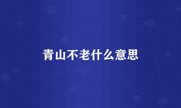青山不老什么意思
