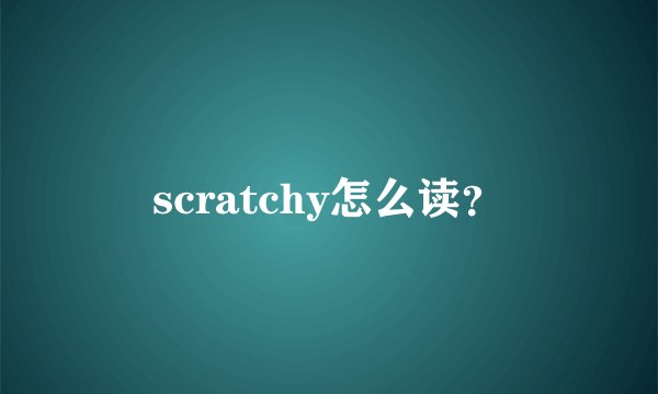 scratchy怎么读？