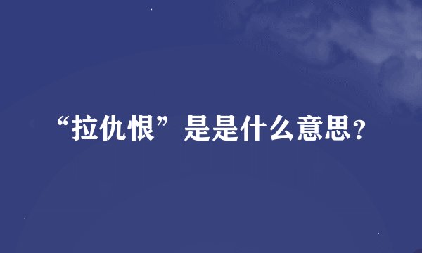 “拉仇恨”是是什么意思？