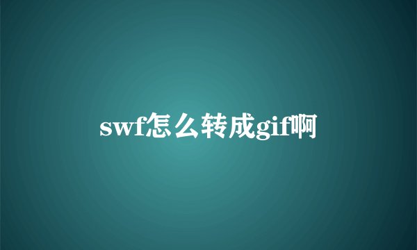 swf怎么转成gif啊