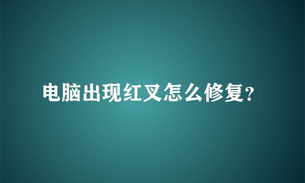电脑出现红叉怎么修复？