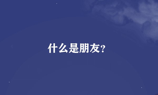 什么是朋友？
