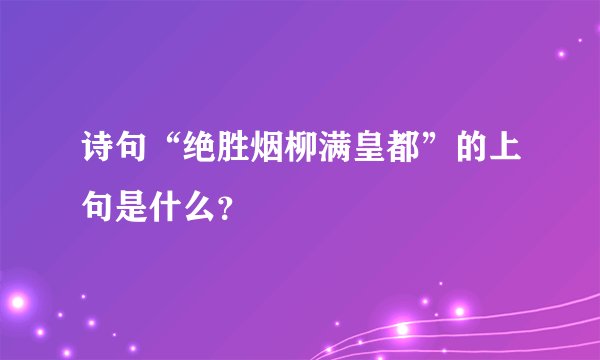 诗句“绝胜烟柳满皇都”的上句是什么？