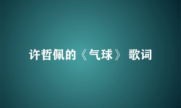 许哲佩的《气球》 歌词