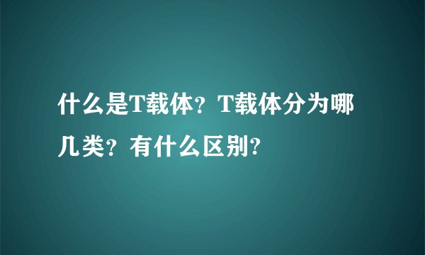 什么是T载体？T载体分为哪几类？有什么区别?