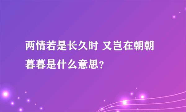 两情若是长久时 又岂在朝朝暮暮是什么意思？