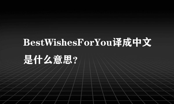 BestWishesForYou译成中文是什么意思？