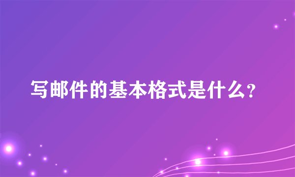 写邮件的基本格式是什么？