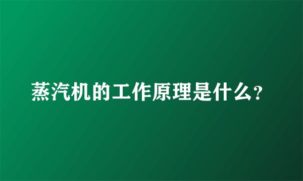 蒸汽机的工作原理是什么？