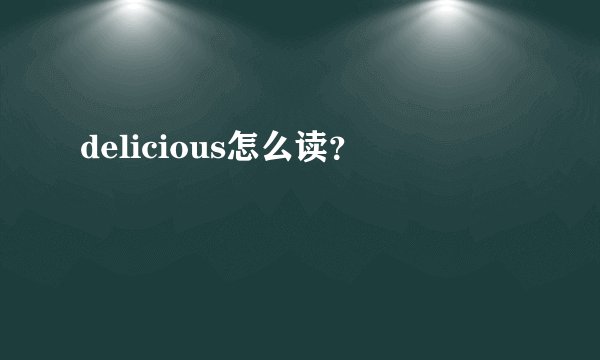 delicious怎么读？