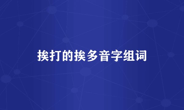 挨打的挨多音字组词