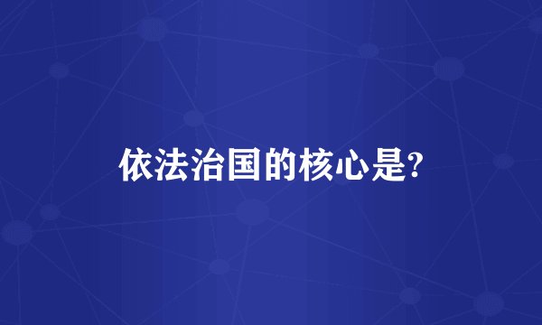 依法治国的核心是?