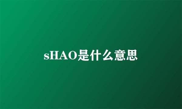 sHAO是什么意思