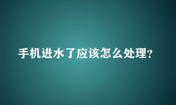 手机进水了应该怎么处理？