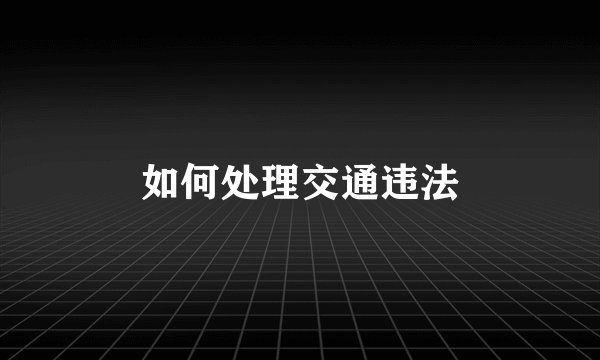 如何处理交通违法