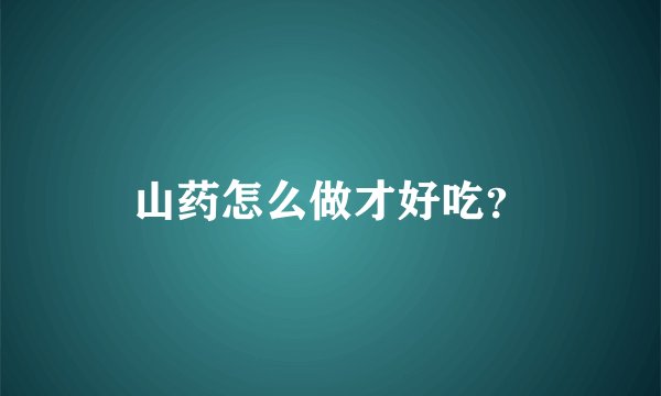 山药怎么做才好吃？