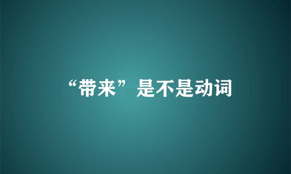 “带来”是不是动词