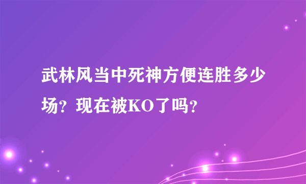武林风当中死神方便连胜多少场？现在被KO了吗？