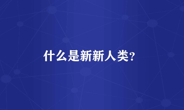 什么是新新人类？