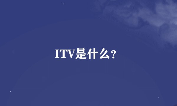 ITV是什么？