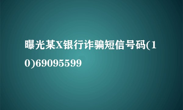 曝光某X银行诈骗短信号码(10)69095599