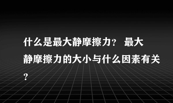 什么是最大静摩擦力？ 最大静摩擦力的大小与什么因素有关？
