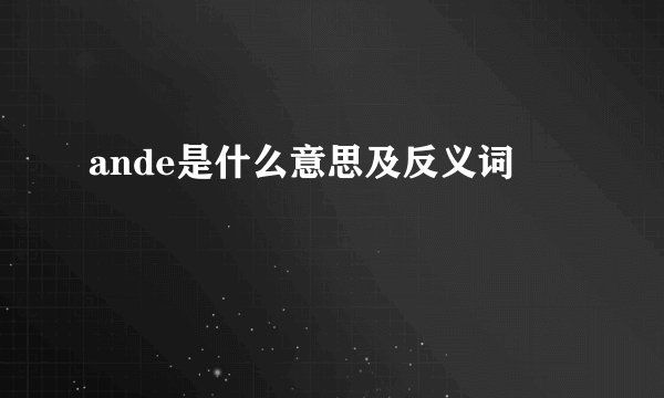 ande是什么意思及反义词