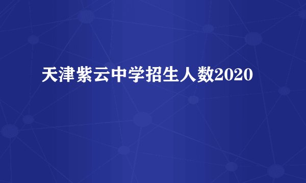 天津紫云中学招生人数2020