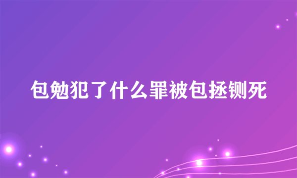 包勉犯了什么罪被包拯铡死