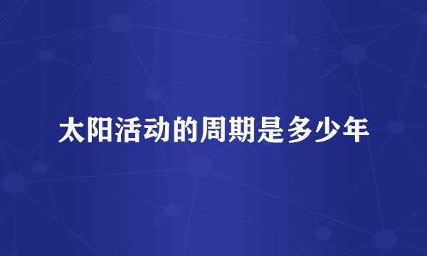 太阳活动的周期是多少年